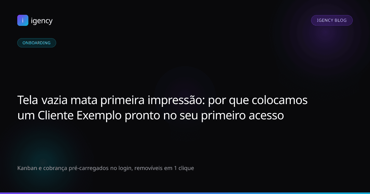 Tela vazia mata primeira impressão: por que colocamos um 'Cliente Exemplo' pronto no seu primeiro acesso
