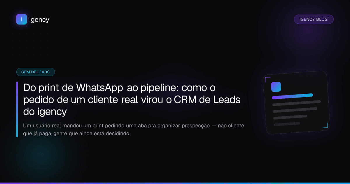 Do print de WhatsApp ao pipeline: como o pedido de um cliente real virou o CRM de Leads do igency
